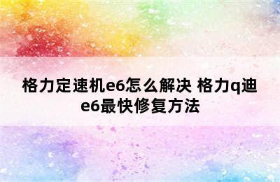 格力定速机e6怎么解决 格力q迪e6最快修复方法